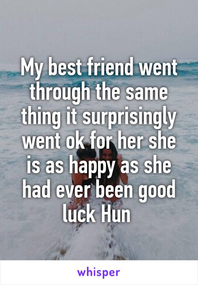My best friend went through the same thing it surprisingly went ok for her she is as happy as she had ever been good luck Hun 