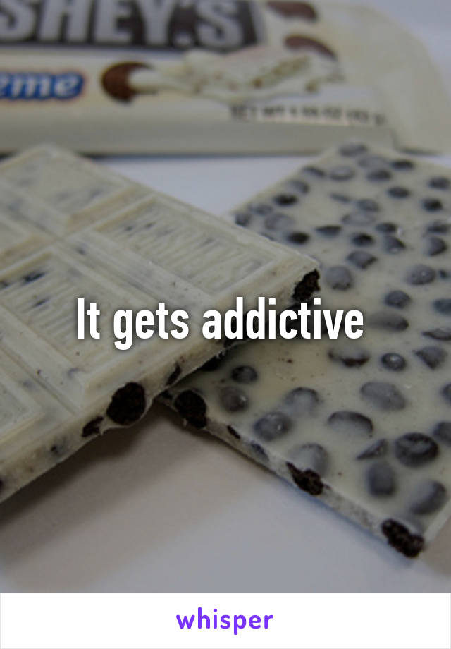 It gets addictive 