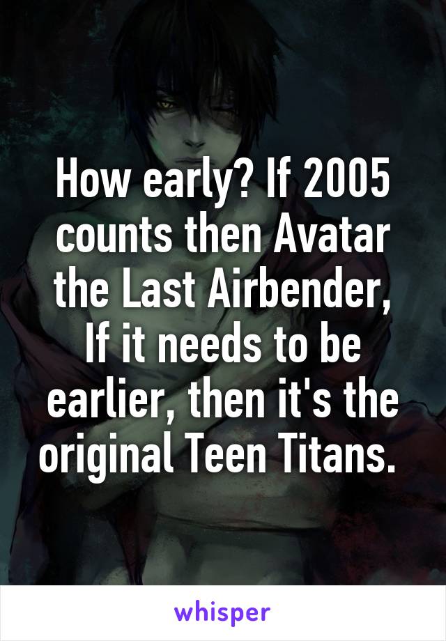 How early? If 2005 counts then Avatar the Last Airbender,
If it needs to be earlier, then it's the original Teen Titans. 