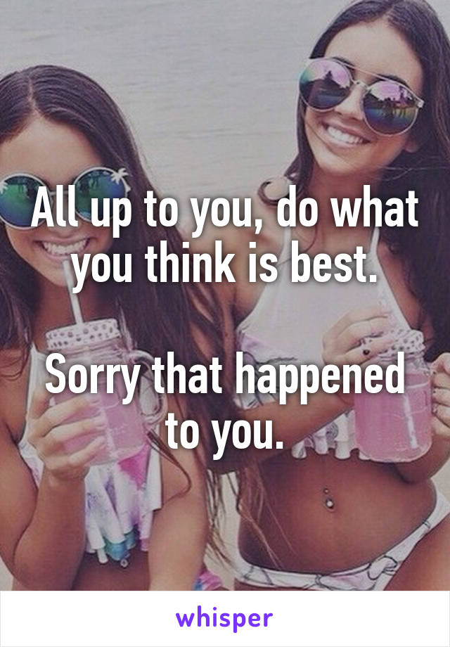 All up to you, do what you think is best.

Sorry that happened to you.