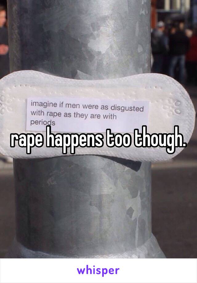 rape happens too though. 