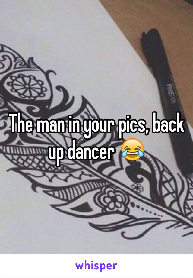 The man in your pics, back up dancer 😂