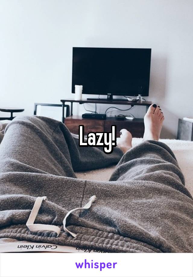 Lazy!