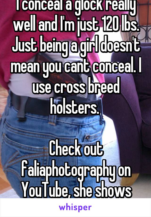 I conceal a glock really well and I'm just 120 lbs. Just being a girl doesn't mean you cant conceal. I use cross breed holsters. 

Check out faliaphotography on YouTube, she shows options. 