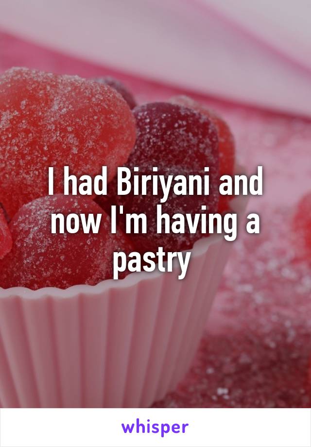 I had Biriyani and now I'm having a pastry 