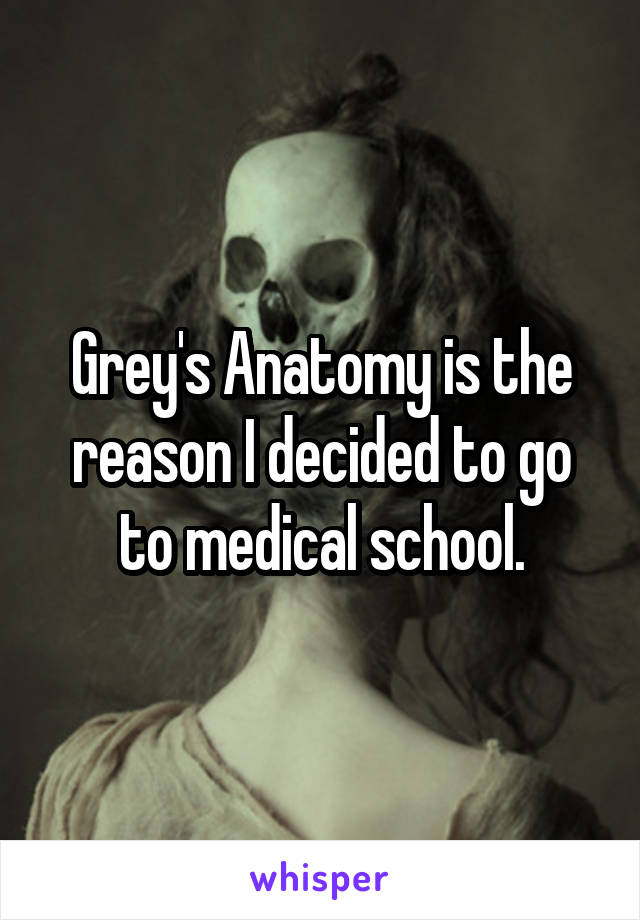 Grey's Anatomy is the reason I decided to go to medical school.