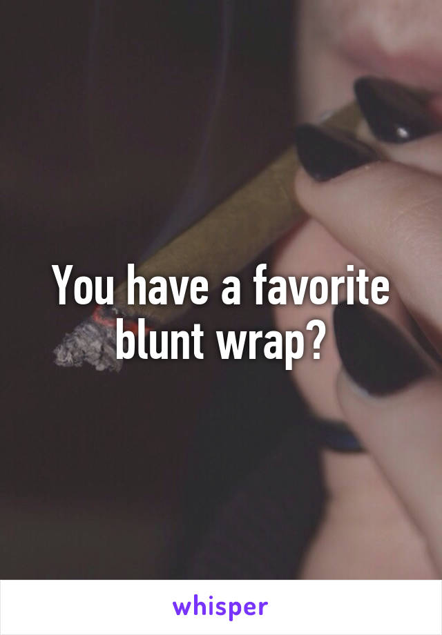 You have a favorite blunt wrap?