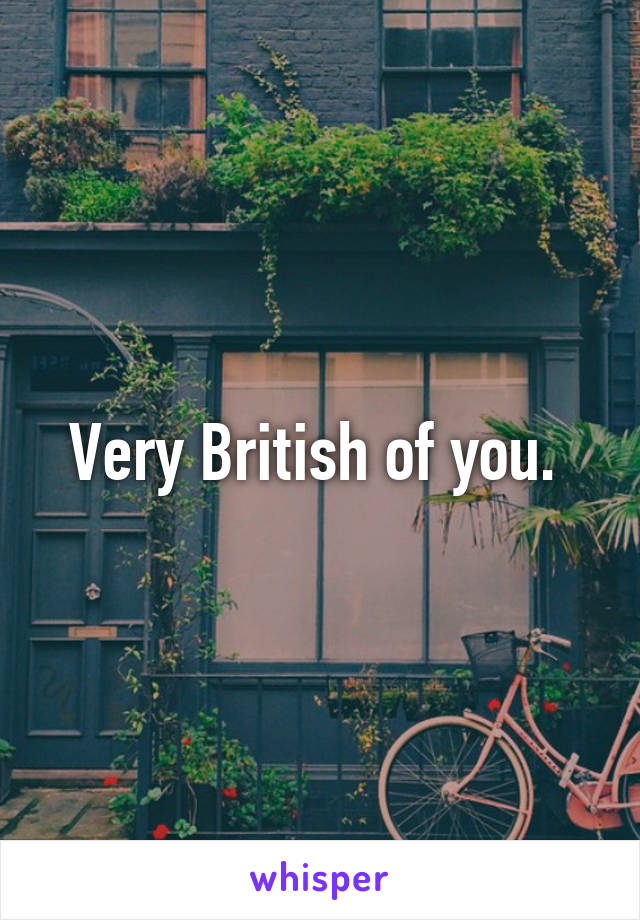 Very British of you. 