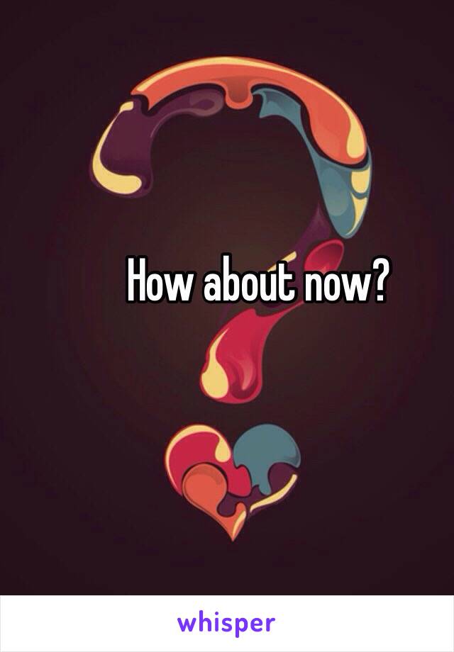 How about now?