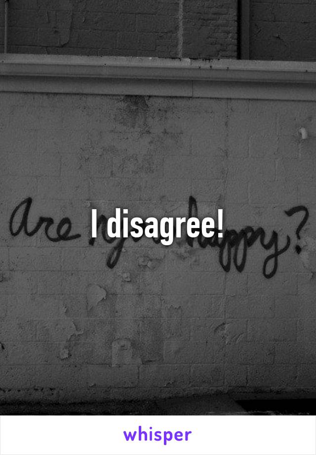 I disagree!