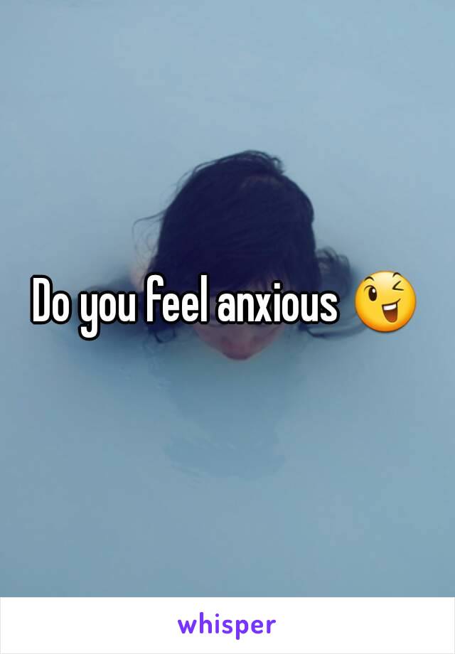 Do you feel anxious 😉