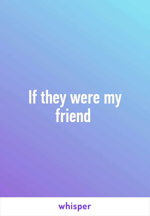 If they were my friend 