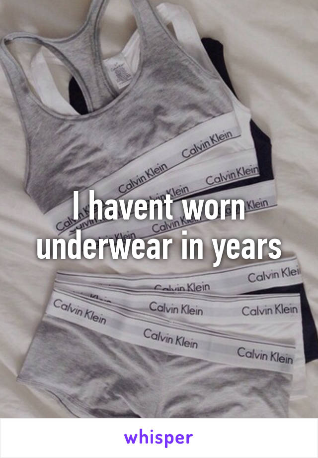 I havent worn underwear in years