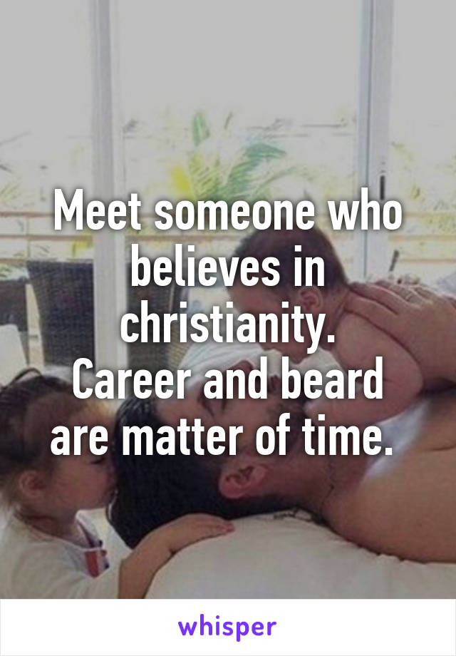 Meet someone who believes in christianity.
Career and beard are matter of time. 