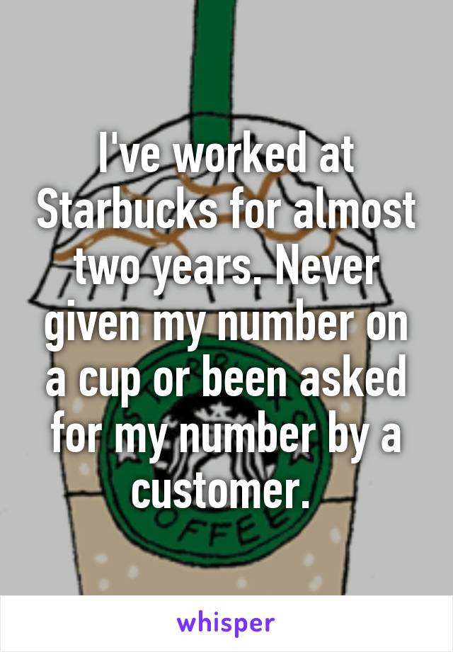 I've worked at Starbucks for almost two years. Never given my number on a cup or been asked for my number by a customer. 