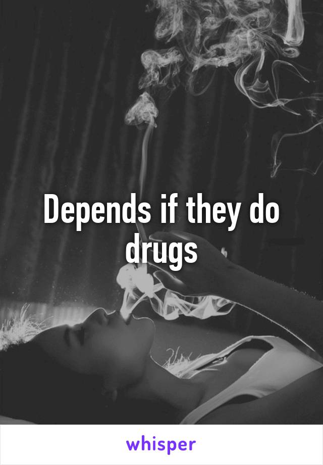Depends if they do drugs