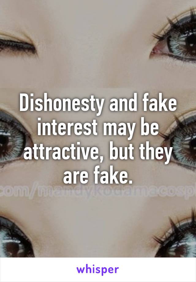 Dishonesty and fake interest may be attractive, but they are fake.