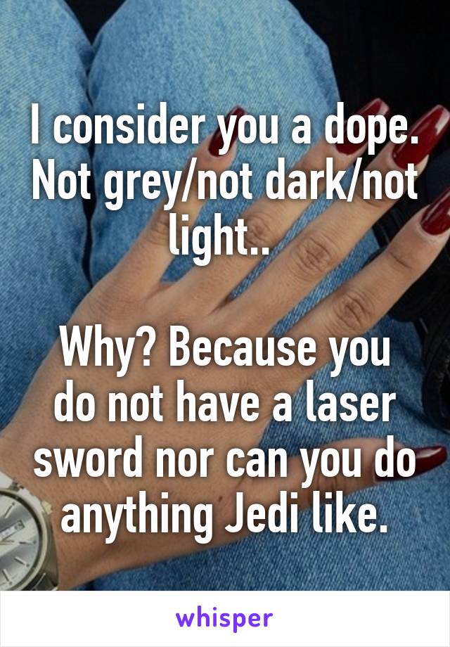 I consider you a dope. Not grey/not dark/not light.. 

Why? Because you do not have a laser sword nor can you do anything Jedi like.