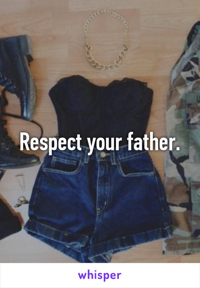 Respect your father.