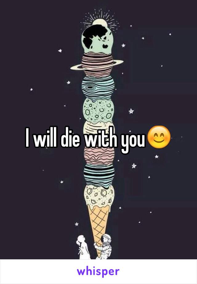 I will die with you😊