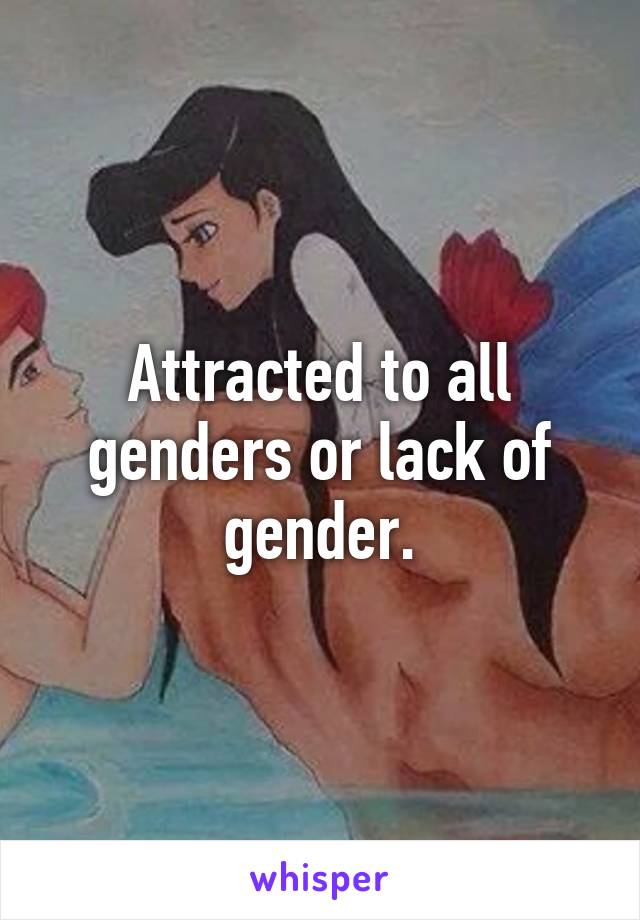 Attracted to all genders or lack of gender.