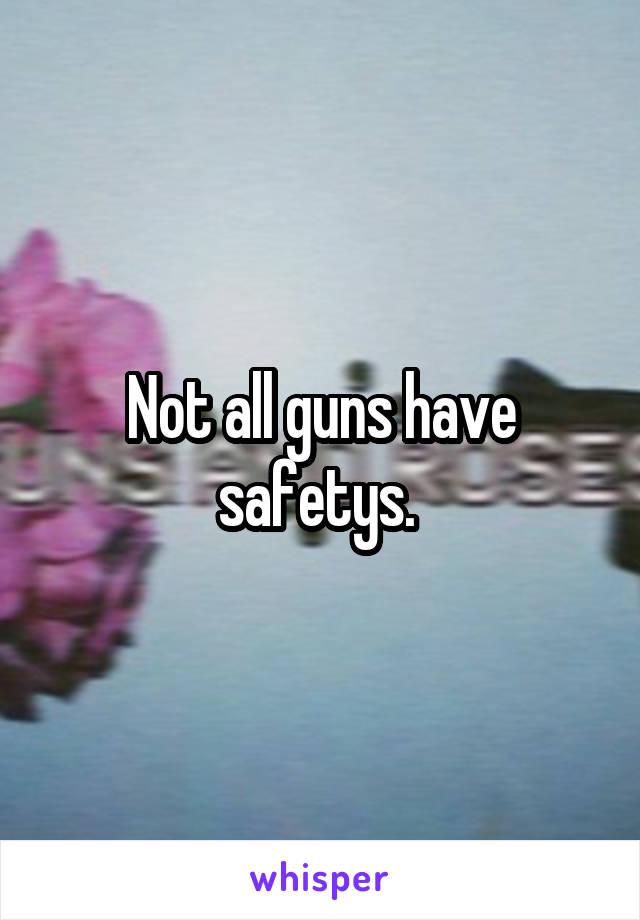 Not all guns have safetys. 