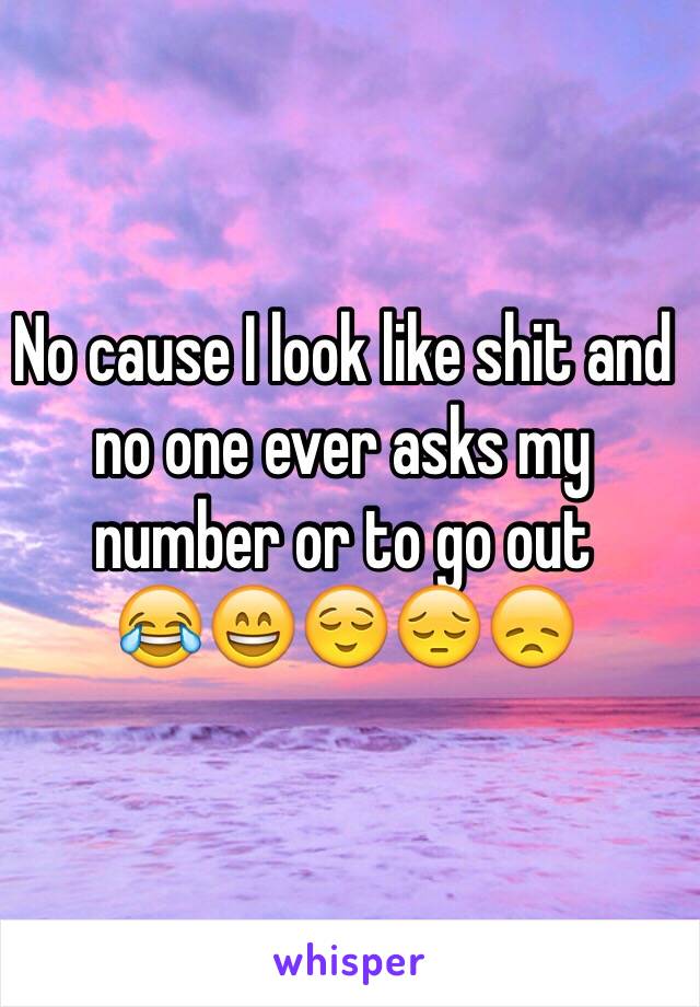 No cause I look like shit and no one ever asks my number or to go out
😂😄😌😔😞