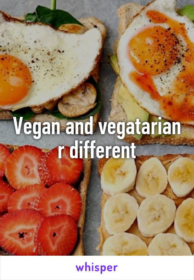 Vegan and vegatarian r different