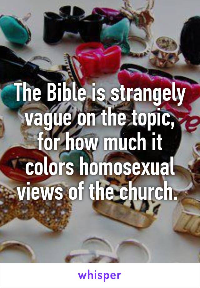 The Bible is strangely vague on the topic, for how much it colors homosexual views of the church. 