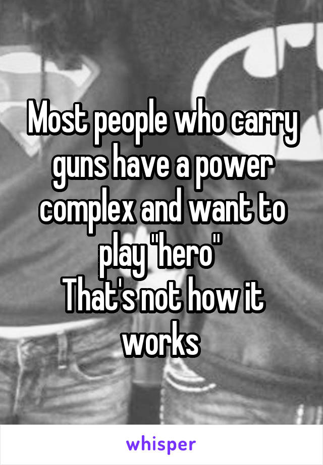  Most people who carry guns have a power complex and want to play "hero" 
That's not how it works 