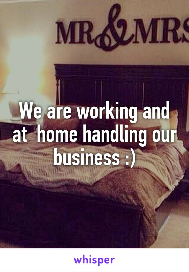 We are working and at  home handling our business :)