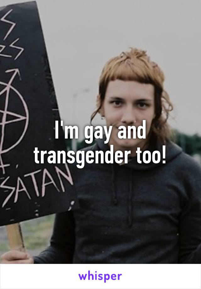 I'm gay and transgender too!