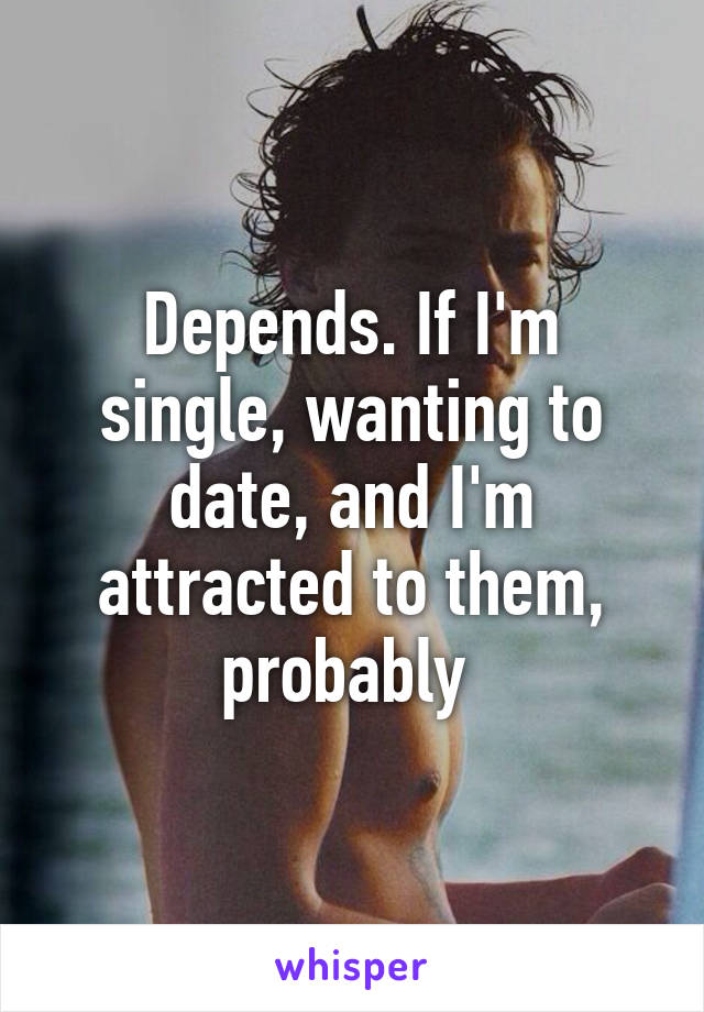 Depends. If I'm single, wanting to date, and I'm attracted to them, probably 