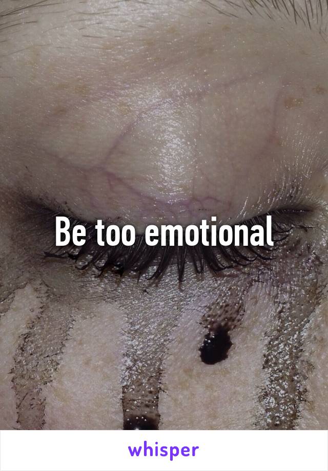 Be too emotional
