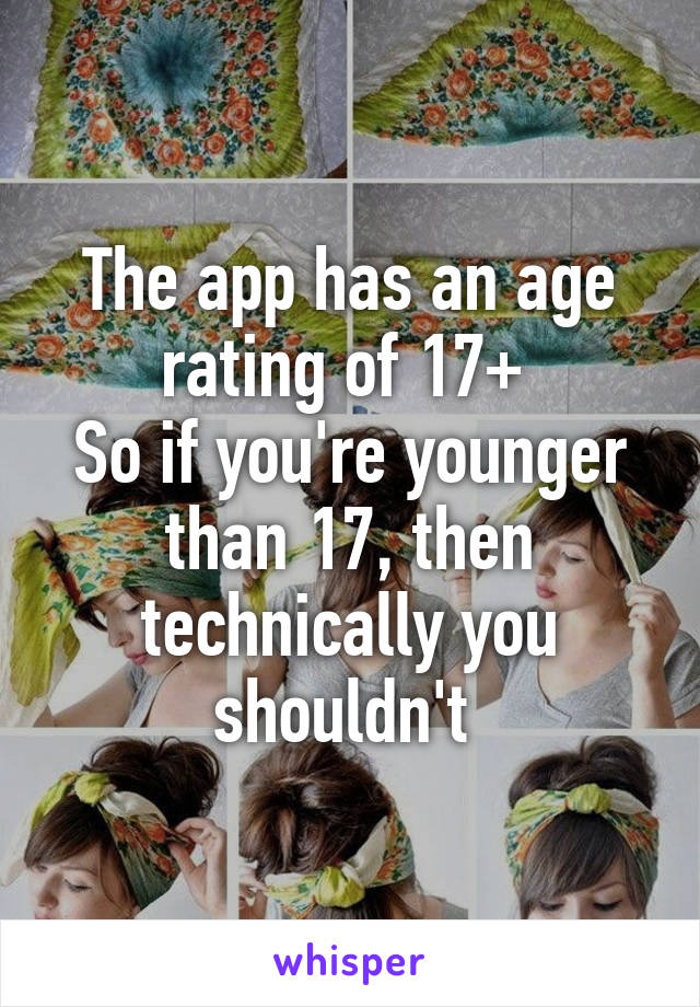 The app has an age rating of 17+ 
So if you're younger than 17, then technically you shouldn't 