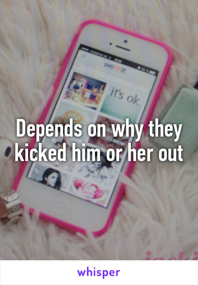Depends on why they kicked him or her out