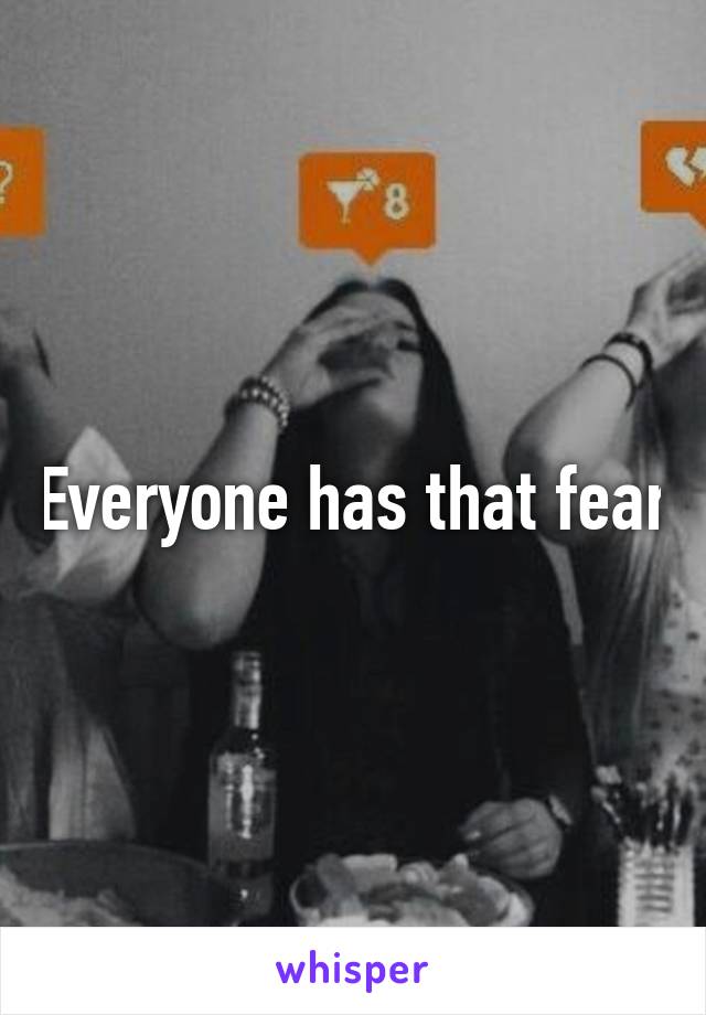 Everyone has that fear