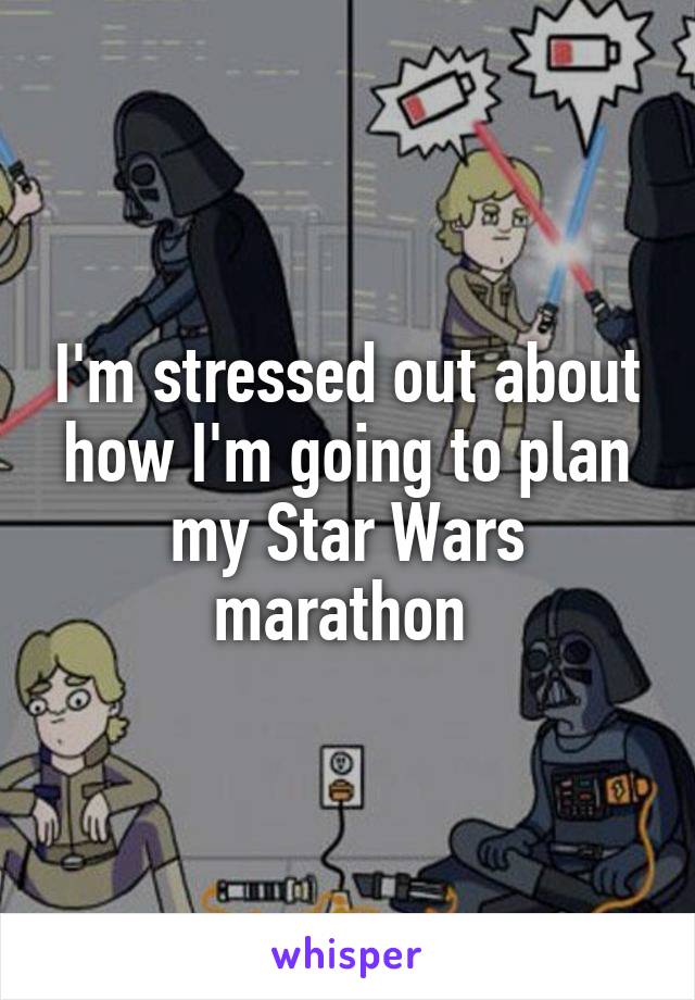 I'm stressed out about how I'm going to plan my Star Wars marathon 