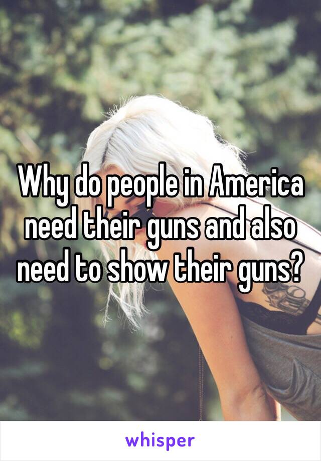 Why do people in America need their guns and also need to show their guns?