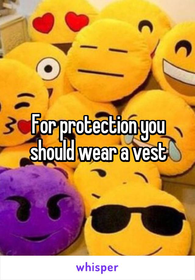 For protection you should wear a vest