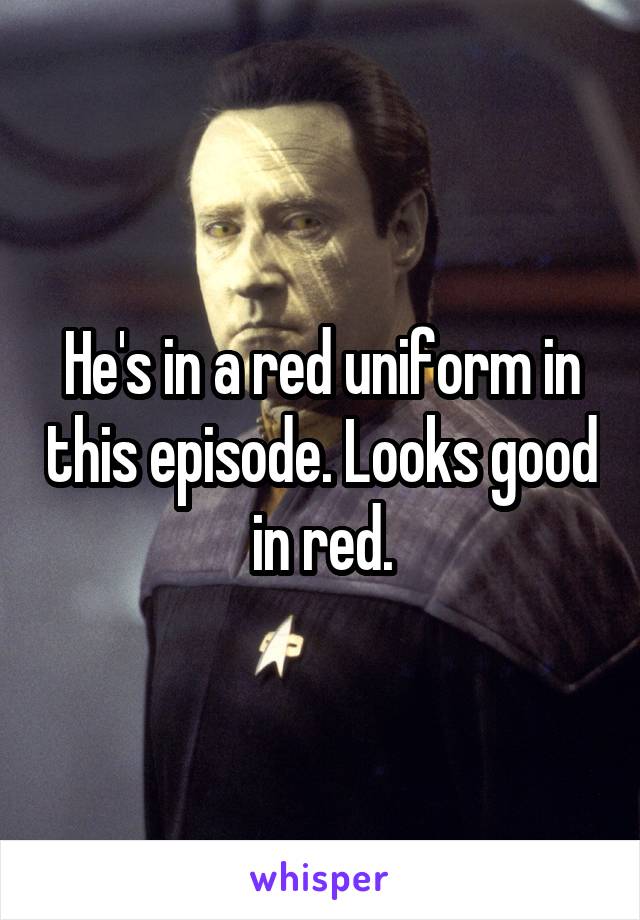 







He's in a red uniform in this episode. Looks good in red.