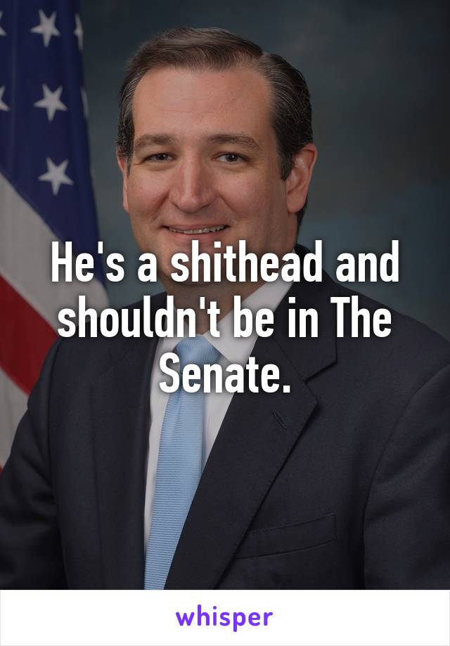 He's a shithead and shouldn't be in The Senate.