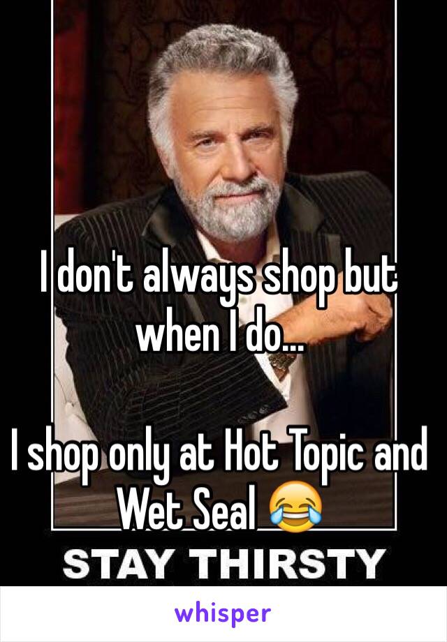 I don't always shop but when I do...

I shop only at Hot Topic and Wet Seal 😂