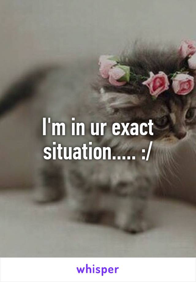 I'm in ur exact situation..... :/