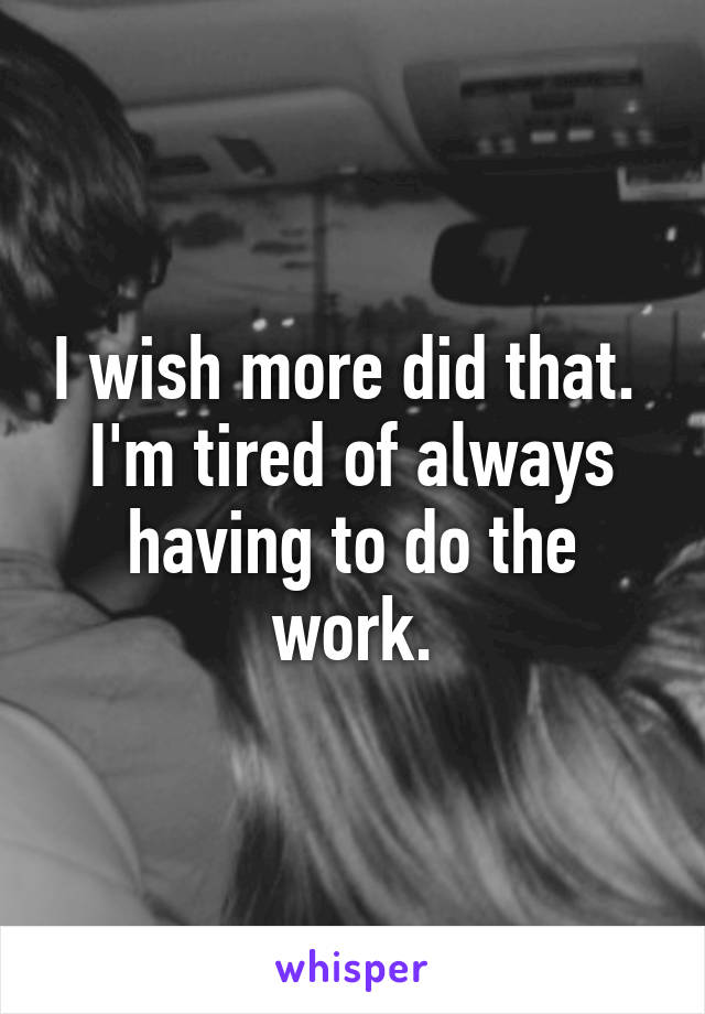 I wish more did that.  I'm tired of always having to do the work.