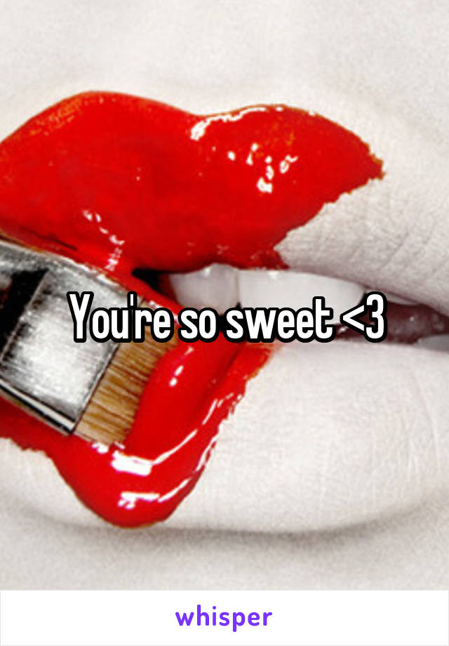 You're so sweet <3