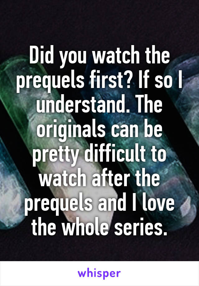 Did you watch the prequels first? If so I understand. The originals can be pretty difficult to watch after the prequels and I love the whole series.