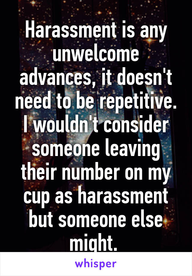 Harassment is any unwelcome advances, it doesn't need to be repetitive. I wouldn't consider someone leaving their number on my cup as harassment but someone else might. 