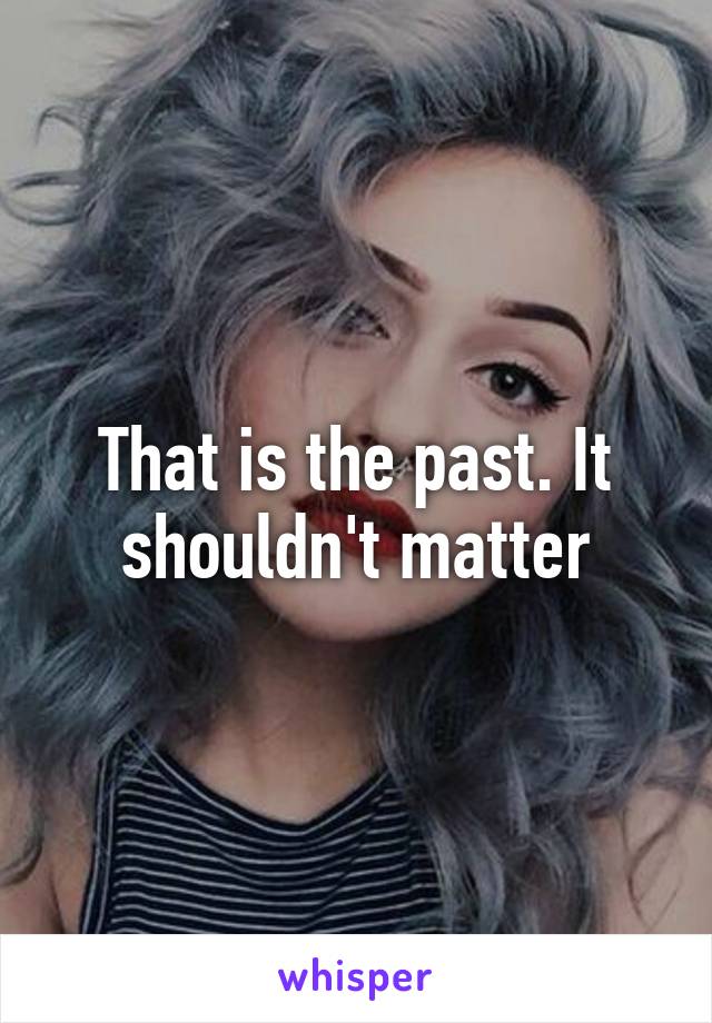 That is the past. It shouldn't matter