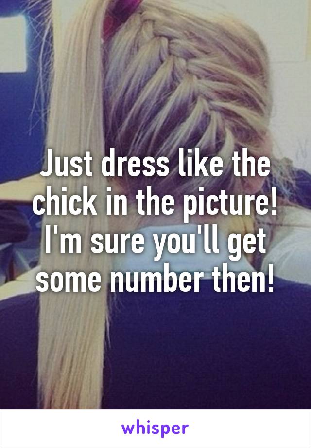 Just dress like the chick in the picture! I'm sure you'll get some number then!